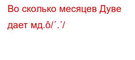 Во сколько месяцев Дуве дает мд././